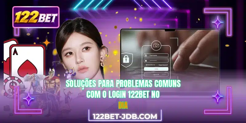 Soluções para problemas comuns com o login 122BET no dia