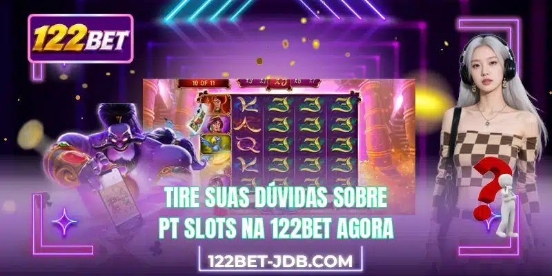 Tire suas dúvidas sobre PT Slots na 122BET agora